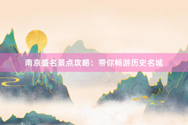 南京盛名景点攻略：带你畅游历史名城