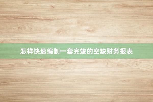 怎样快速编制一套完竣的空缺财务报表
