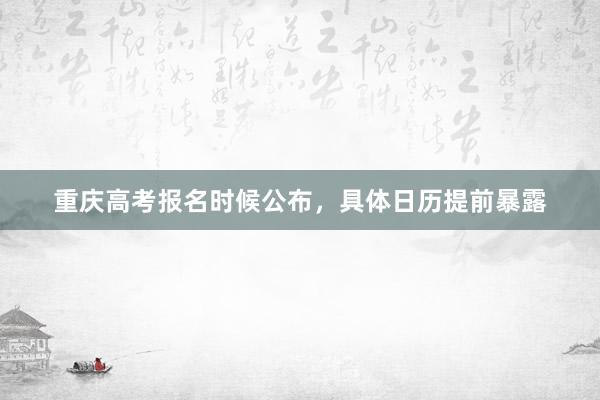 重庆高考报名时候公布，具体日历提前暴露