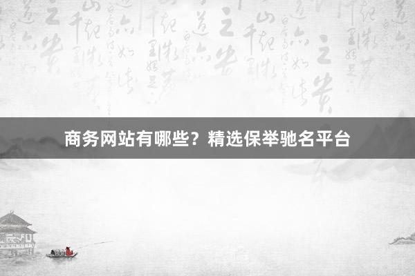商务网站有哪些？精选保举驰名平台
